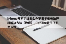 iPhone开不了机怎么办苹果手机无法开机解决方法【教程】（iphone开不了机怎么修）