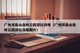 广州凤凰山森林公园游玩攻略（广州凤凰山森林公园游玩攻略图片）