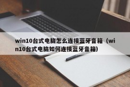 win10台式电脑怎么连接蓝牙音箱（win10台式电脑如何连接蓝牙音箱）