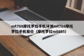 mt788摩托罗拉手机评测mt788摩托罗拉手机报价（摩托罗拉mt885）