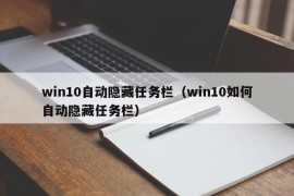 win10自动隐藏任务栏（win10如何自动隐藏任务栏）