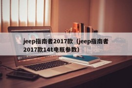 jeep指南者2017款（jeep指南者2017款14t电瓶参数）