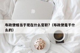 布政使相当于现在什么官职?（布政使是干什么的）