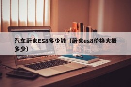 汽车蔚来ES8多少钱（蔚来es8价格大概多少）