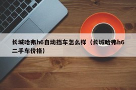 长城哈弗h6自动挡车怎么样（长城哈弗h6二手车价格）