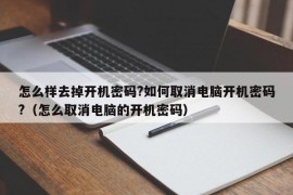 怎么样去掉开机密码?如何取消电脑开机密码?（怎么取消电脑的开机密码）