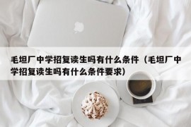 毛坦厂中学招复读生吗有什么条件（毛坦厂中学招复读生吗有什么条件要求）