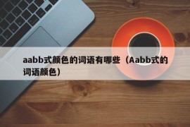 aabb式颜色的词语有哪些（Aabb式的词语颜色）