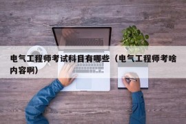 电气工程师考试科目有哪些（电气工程师考啥内容啊）