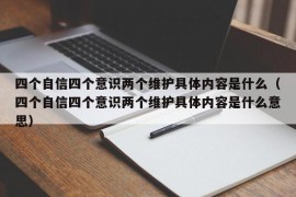 四个自信四个意识两个维护具体内容是什么（四个自信四个意识两个维护具体内容是什么意思）