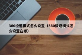 360极速模式怎么设置（360极速模式怎么设置在哪）