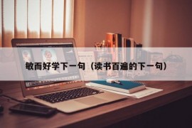 敏而好学下一句（读书百遍的下一句）