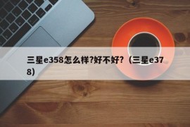 三星e358怎么样?好不好?（三星e378）