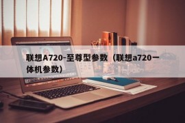 联想A720-至尊型参数（联想a720一体机参数）