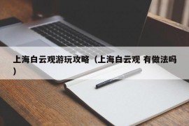 上海白云观游玩攻略（上海白云观 有做法吗）