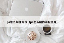 ps怎么制作海报（ps怎么制作海报图片）