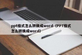 ppt格式怎么转换成word（PPT格式怎么转换成word）