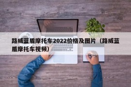 路威蓝盾摩托车2022价格及图片（路威蓝盾摩托车视频）