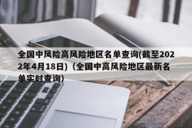 全国中风险高风险地区名单查询(截至2022年4月18日)（全国中高风险地区最新名单实时查询）