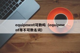 equipment可数吗（equipment等不可数名词）