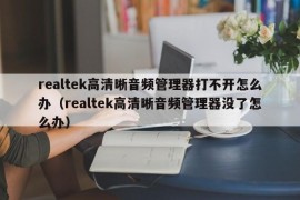 realtek高清晰音频管理器打不开怎么办（realtek高清晰音频管理器没了怎么办）