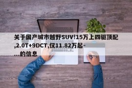 关于国产城市越野SUV!15万上四驱顶配,2.0T+9DCT,仅11.82万起-...的信息