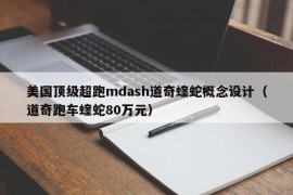 美国顶级超跑mdash道奇蝰蛇概念设计（道奇跑车蝰蛇80万元）