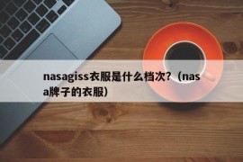 nasagiss衣服是什么档次?（nasa牌子的衣服）