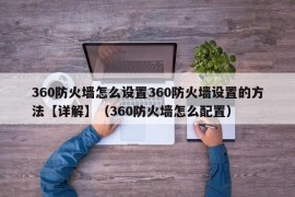 360防火墙怎么设置360防火墙设置的方法【详解】（360防火墙怎么配置）