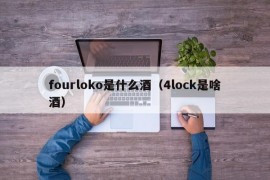 fourloko是什么酒（4lock是啥酒）