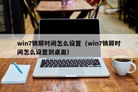 win7锁屏时间怎么设置（win7锁屏时间怎么设置到桌面）