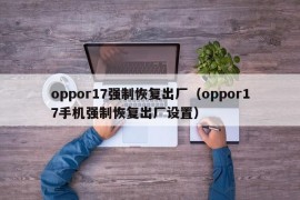 oppor17强制恢复出厂（oppor17手机强制恢复出厂设置）