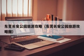 东莞长安公园旅游攻略（东莞长安公园旅游攻略图）