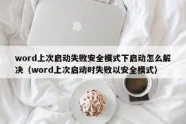 word上次启动失败安全模式下启动怎么解决（word上次启动时失败以安全模式）