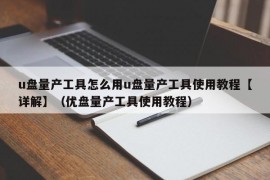 u盘量产工具怎么用u盘量产工具使用教程【详解】（优盘量产工具使用教程）