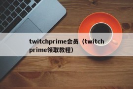 twitchprime会员（twitchprime领取教程）