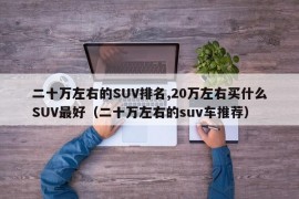 二十万左右的SUV排名,20万左右买什么SUV最好（二十万左右的suv车推荐）