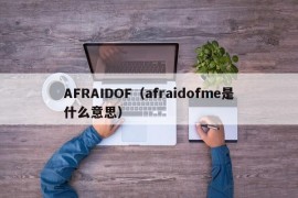 AFRAIDOF（afraidofme是什么意思）