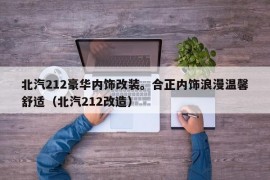 北汽212豪华内饰改装。合正内饰浪漫温馨舒适（北汽212改造）