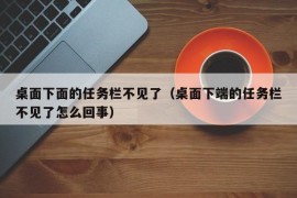 桌面下面的任务栏不见了（桌面下端的任务栏不见了怎么回事）