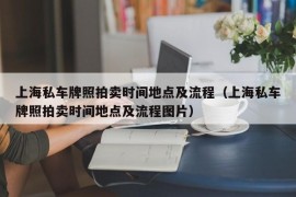 上海私车牌照拍卖时间地点及流程（上海私车牌照拍卖时间地点及流程图片）