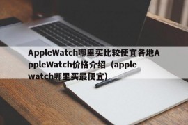 AppleWatch哪里买比较便宜各地AppleWatch价格介绍（apple watch哪里买最便宜）