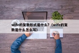 wife的复数形式是什么?（wife的复数是什么怎么写）