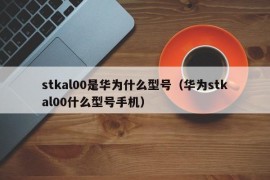 stkal00是华为什么型号（华为stkal00什么型号手机）