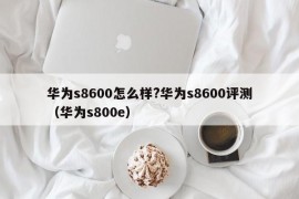 华为s8600怎么样?华为s8600评测（华为s800e）