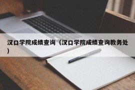 汉口学院成绩查询（汉口学院成绩查询教务处）