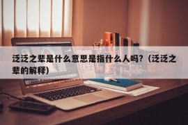 泛泛之辈是什么意思是指什么人吗?（泛泛之辈的解释）