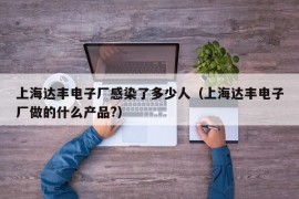 上海达丰电子厂感染了多少人（上海达丰电子厂做的什么产品?）