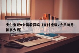 支付宝双v会员收费吗（支付宝双v会员每月扣多少钱）