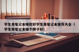 学生用笔记本哪款好学生用笔记本推荐大全（学生用笔记本哪个牌子好）